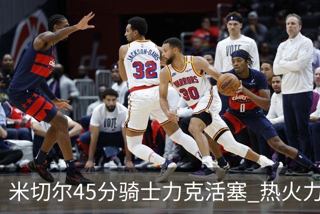 米切尔45分骑士力克活塞 热火力克国王止7连败